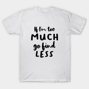 If I'm Too Much Go Find Less T-Shirt